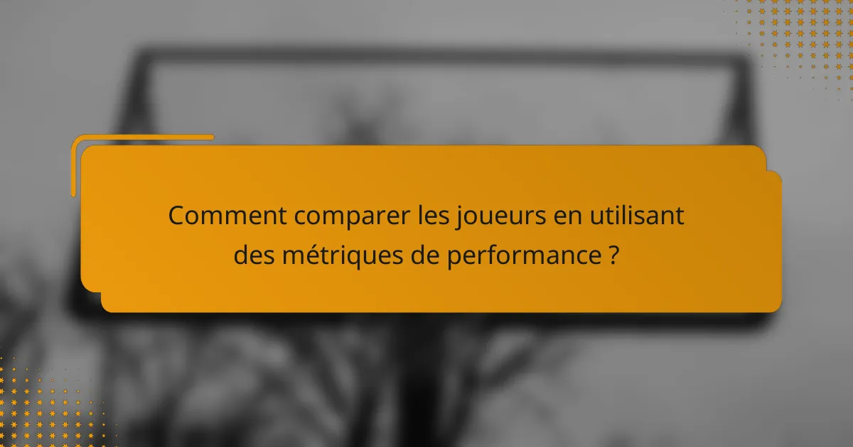 Comment comparer les joueurs en utilisant des métriques de performance ?