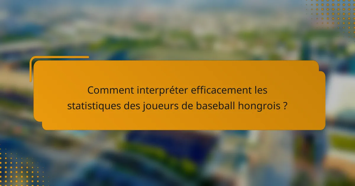 Comment interpréter efficacement les statistiques des joueurs de baseball hongrois ?