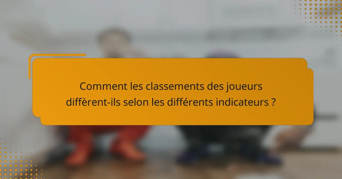 Comment les classements des joueurs diffèrent-ils selon les différents indicateurs ?