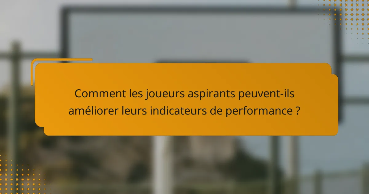 Comment les joueurs aspirants peuvent-ils améliorer leurs indicateurs de performance ?