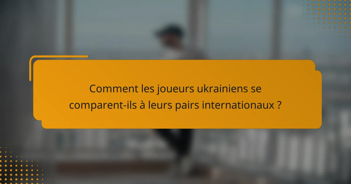 Comment les joueurs ukrainiens se comparent-ils à leurs pairs internationaux ?