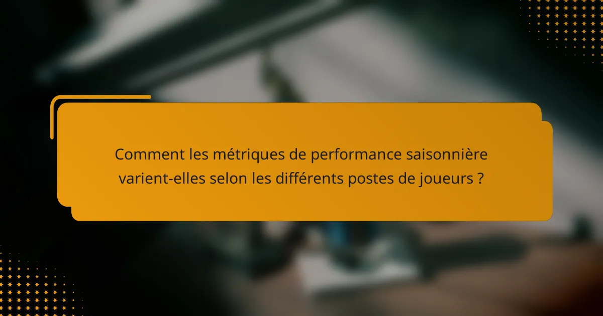 Comment les métriques de performance saisonnière varient-elles selon les différents postes de joueurs ?