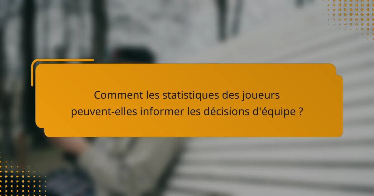 Comment les statistiques des joueurs peuvent-elles informer les décisions d'équipe ?