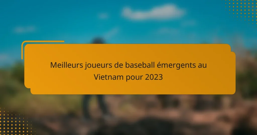Meilleurs joueurs de baseball émergents au Vietnam pour 2023