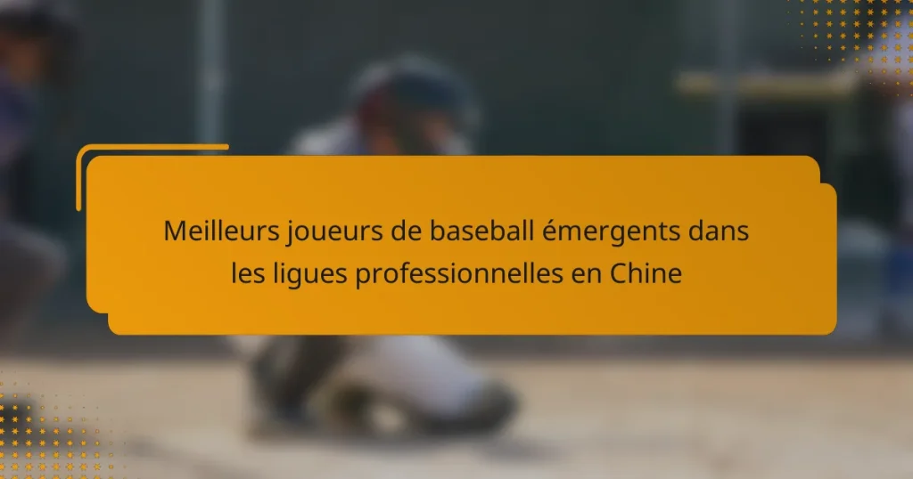 Meilleurs joueurs de baseball émergents dans les ligues professionnelles en Chine