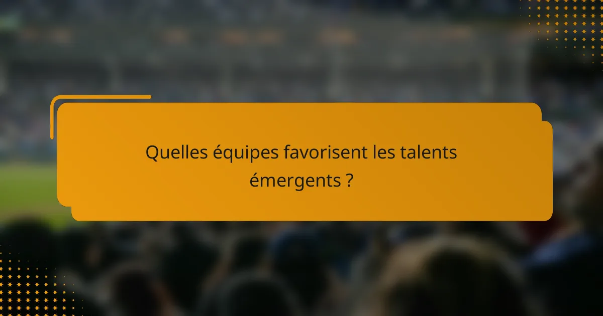 Quelles équipes favorisent les talents émergents ?