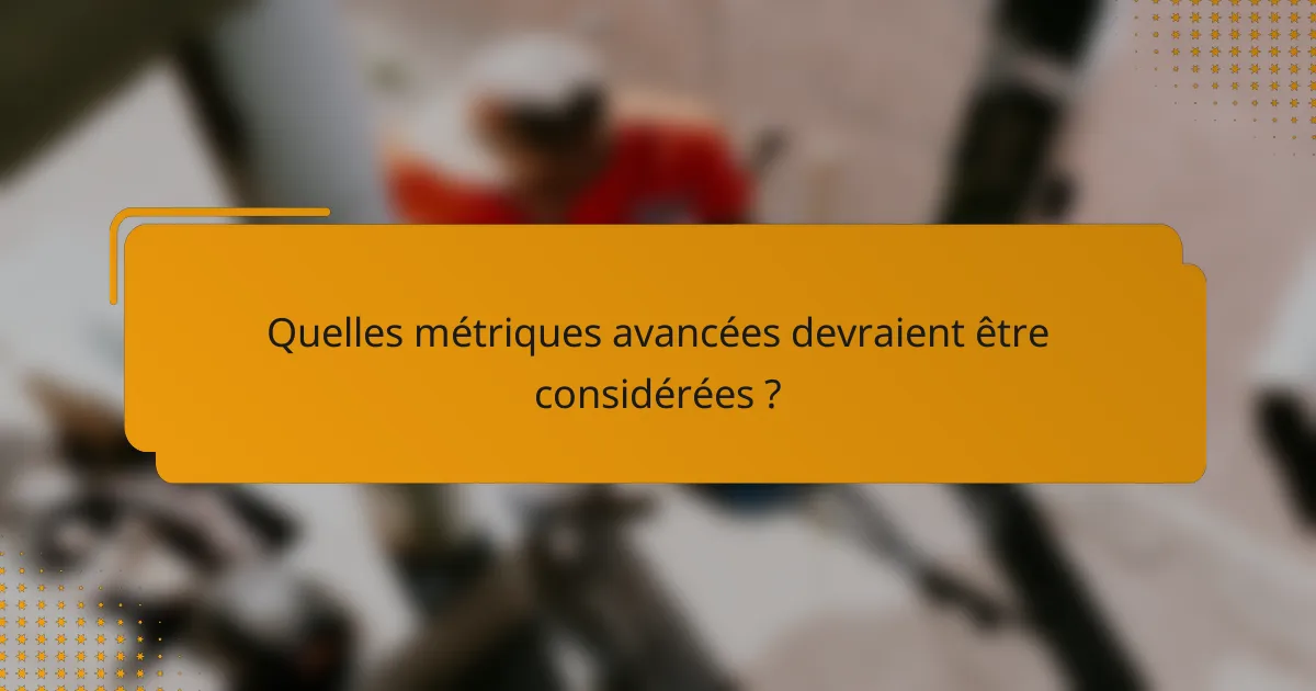 Quelles métriques avancées devraient être considérées ?
