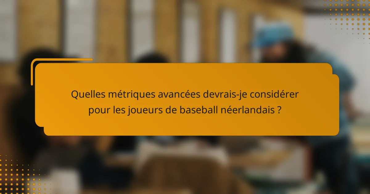 Quelles métriques avancées devrais-je considérer pour les joueurs de baseball néerlandais ?