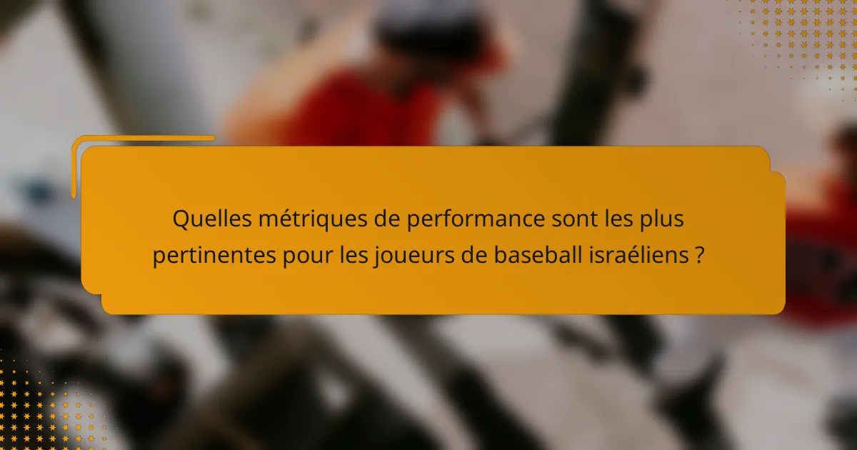 Quelles métriques de performance sont les plus pertinentes pour les joueurs de baseball israéliens ?