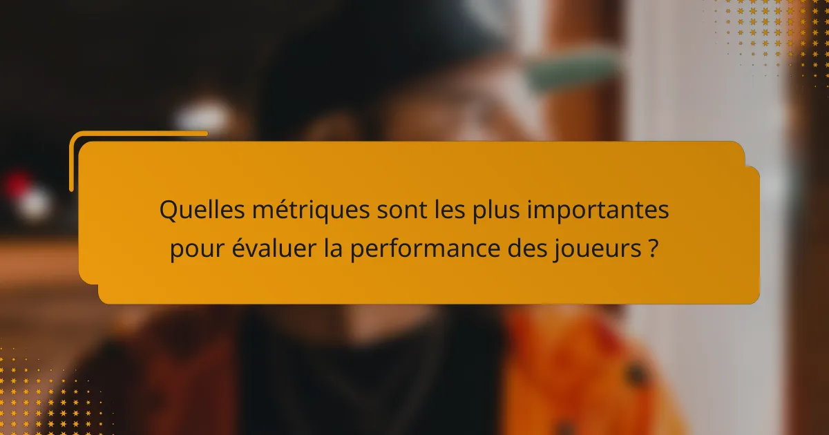 Quelles métriques sont les plus importantes pour évaluer la performance des joueurs ?