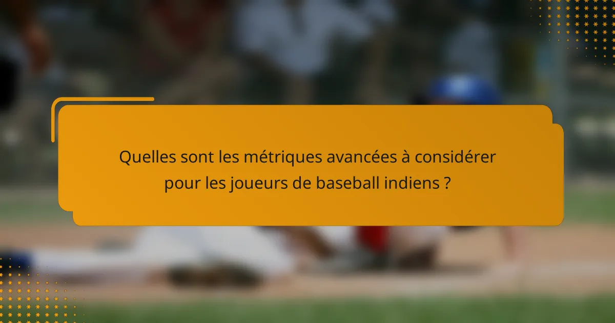 Quelles sont les métriques avancées à considérer pour les joueurs de baseball indiens ?