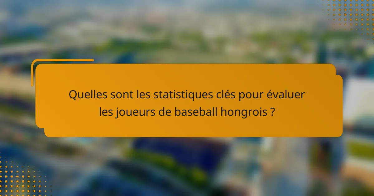 Quelles sont les statistiques clés pour évaluer les joueurs de baseball hongrois ?