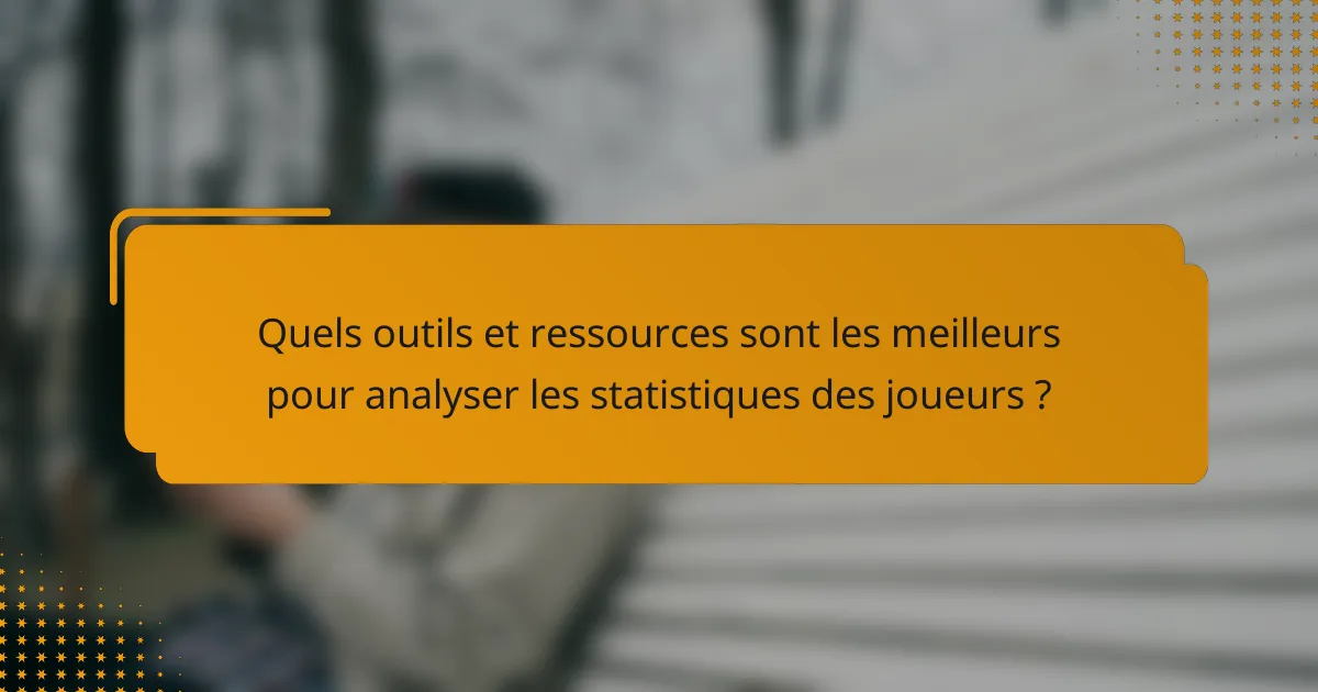 Quels outils et ressources sont les meilleurs pour analyser les statistiques des joueurs ?