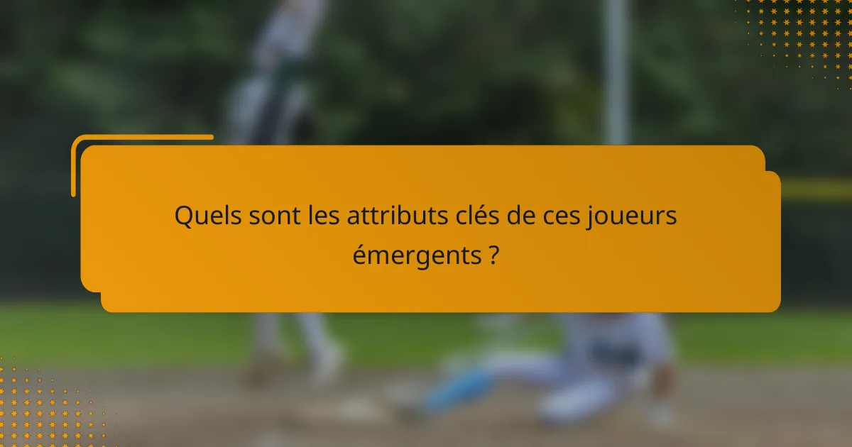 Quels sont les attributs clés de ces joueurs émergents ?