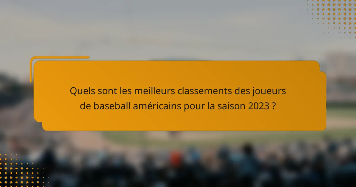 Quels sont les meilleurs classements des joueurs de baseball américains pour la saison 2023 ?