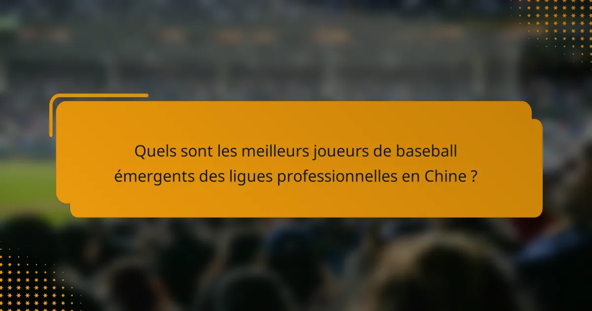 Quels sont les meilleurs joueurs de baseball émergents des ligues professionnelles en Chine ?