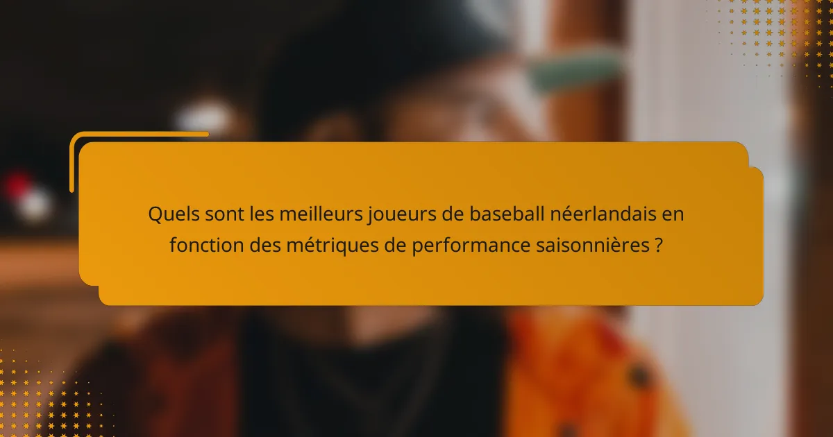 Quels sont les meilleurs joueurs de baseball néerlandais en fonction des métriques de performance saisonnières ?