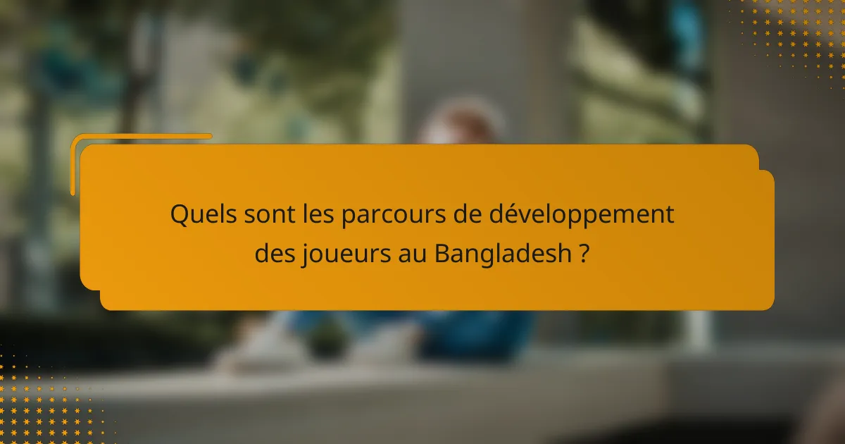 Quels sont les parcours de développement des joueurs au Bangladesh ?