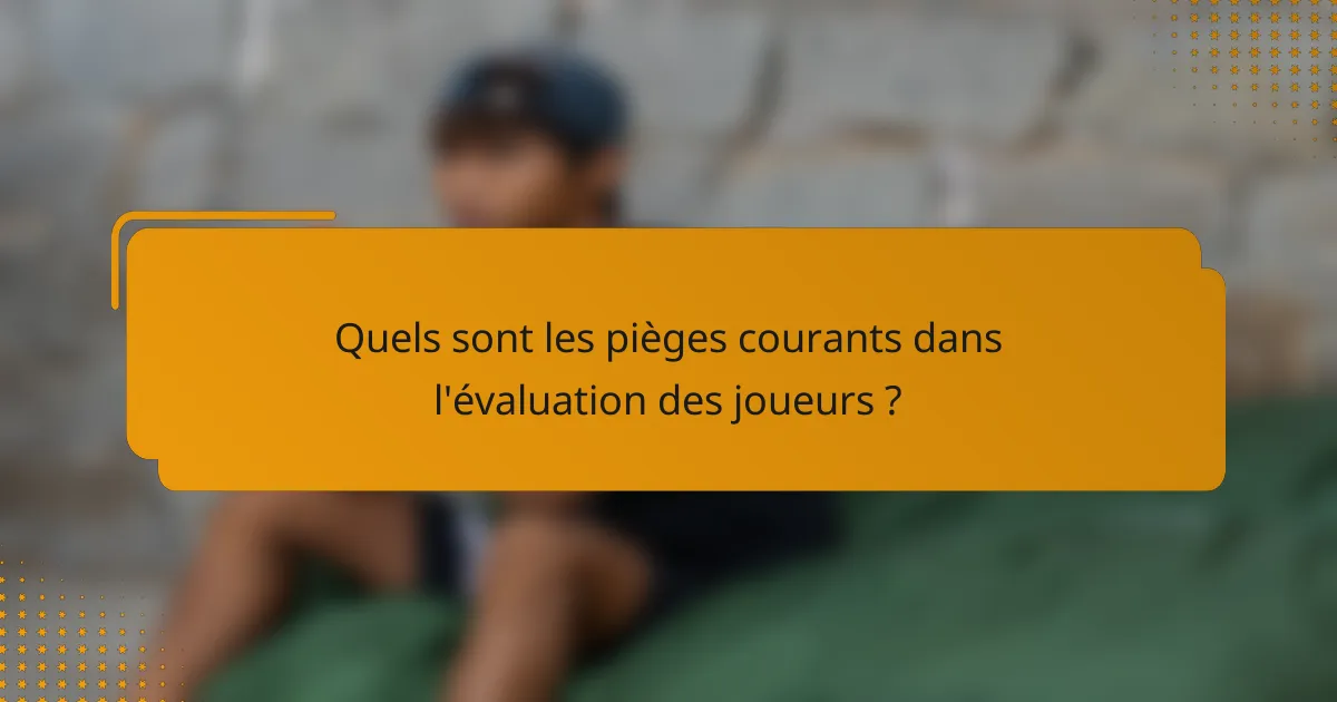 Quels sont les pièges courants dans l'évaluation des joueurs ?