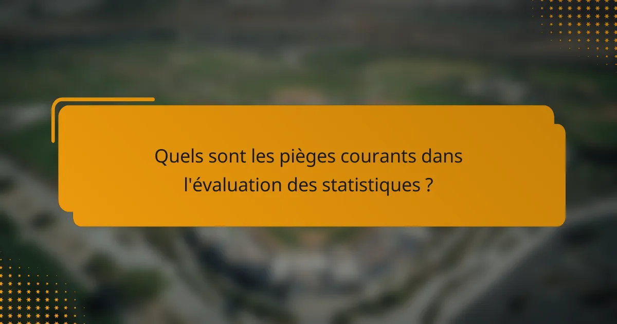 Quels sont les pièges courants dans l'évaluation des statistiques ?