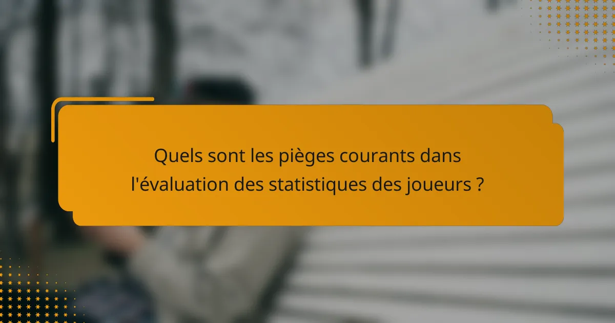 Quels sont les pièges courants dans l'évaluation des statistiques des joueurs ?