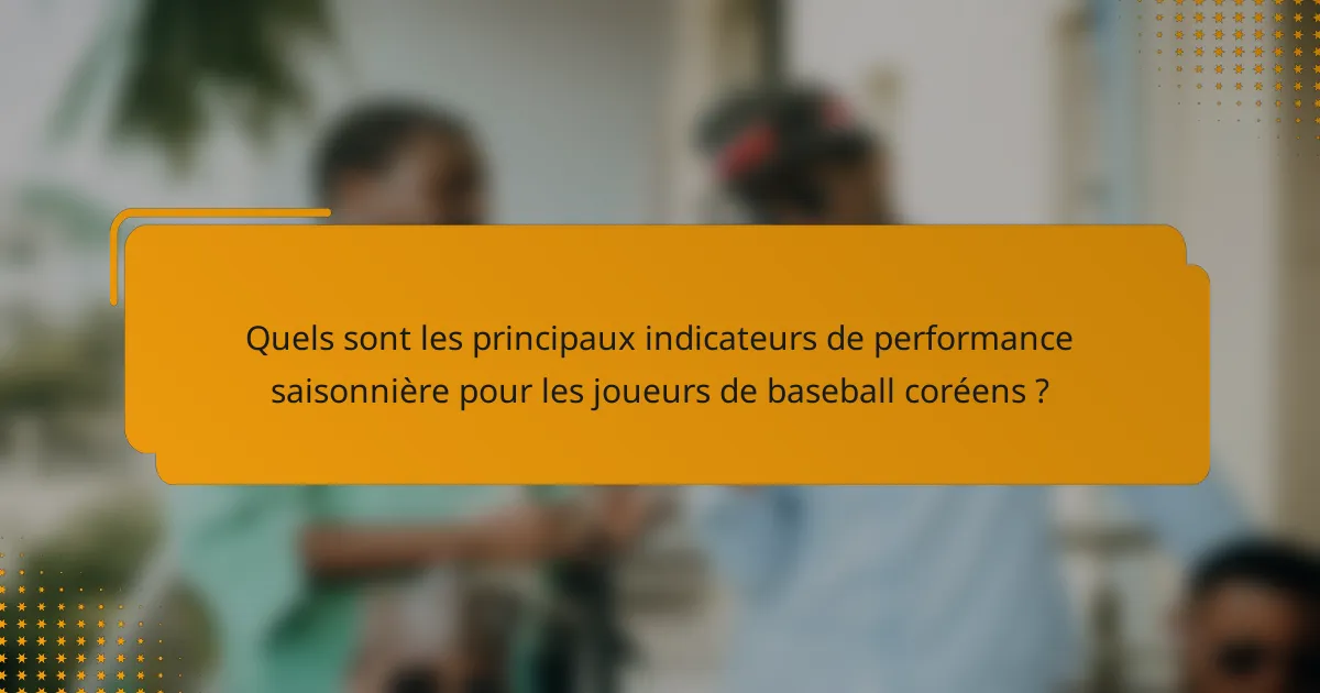 Quels sont les principaux indicateurs de performance saisonnière pour les joueurs de baseball coréens ?