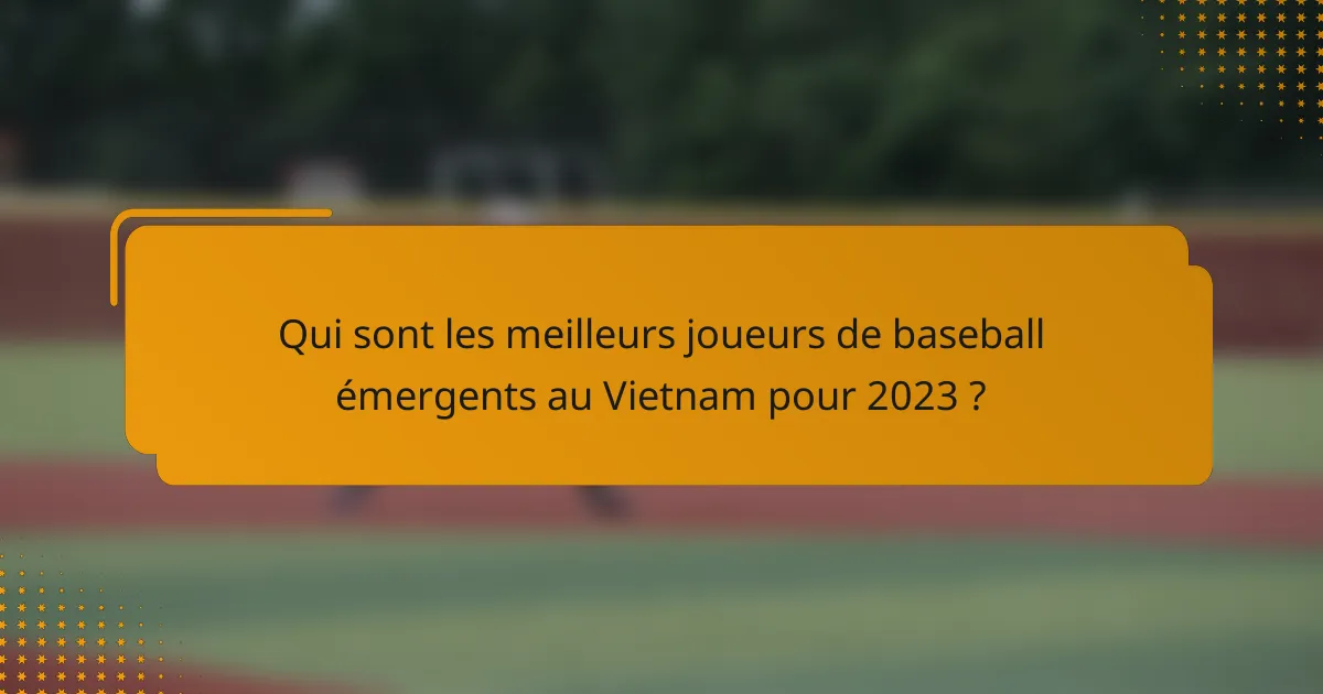 Qui sont les meilleurs joueurs de baseball émergents au Vietnam pour 2023 ?
