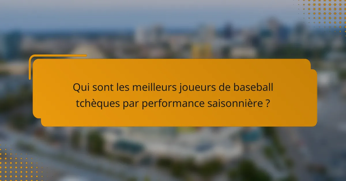 Qui sont les meilleurs joueurs de baseball tchèques par performance saisonnière ?